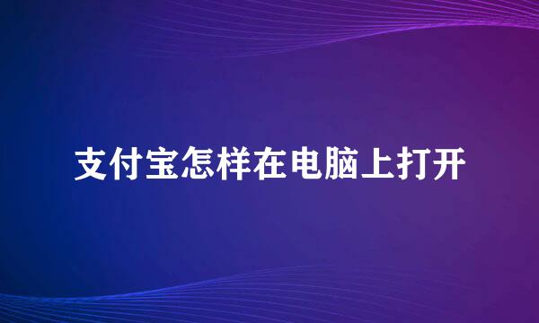 支付宝怎样在电脑上打开