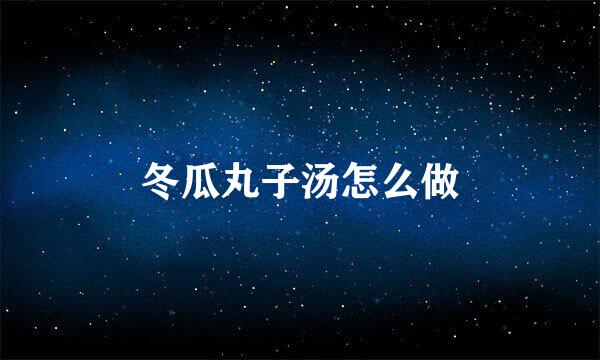 冬瓜丸子汤怎么做