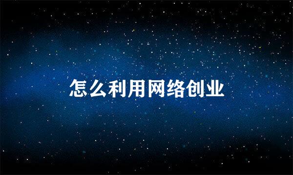 怎么利用网络创业