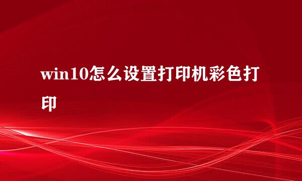 win10怎么设置打印机彩色打印