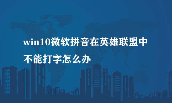 win10微软拼音在英雄联盟中不能打字怎么办