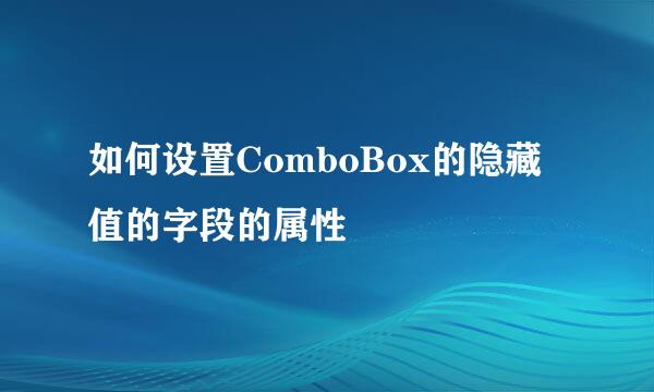 如何设置ComboBox的隐藏值的字段的属性