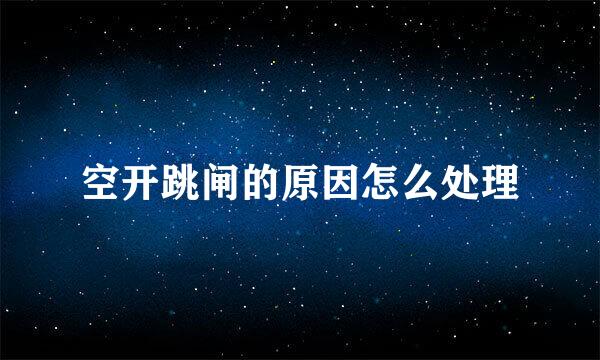 空开跳闸的原因怎么处理