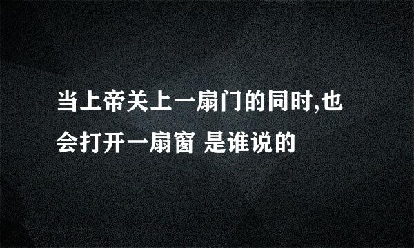 当上帝关上一扇门的同时,也会打开一扇窗 是谁说的