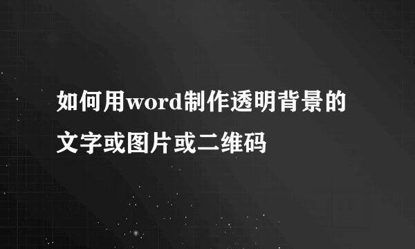 如何用word制作透明背景的文字或图片或二维码