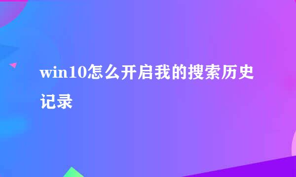win10怎么开启我的搜索历史记录