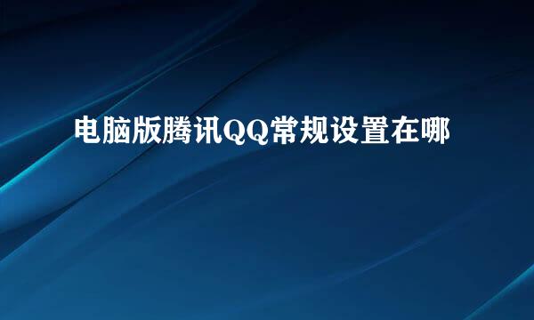 电脑版腾讯QQ常规设置在哪