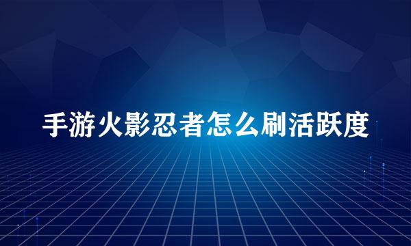 手游火影忍者怎么刷活跃度