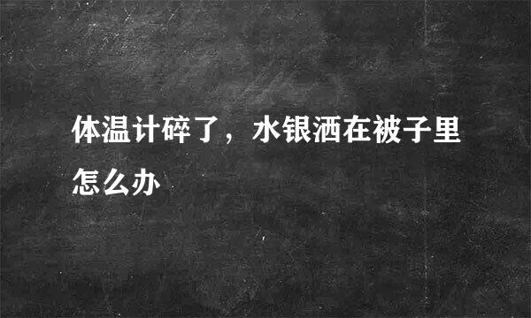 体温计碎了，水银洒在被子里怎么办