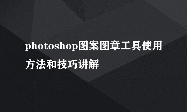 photoshop图案图章工具使用方法和技巧讲解