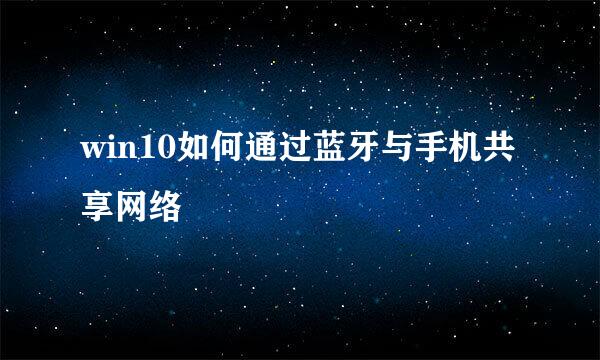 win10如何通过蓝牙与手机共享网络
