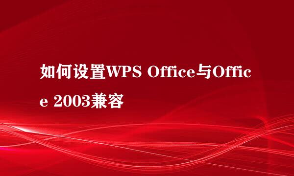 如何设置WPS Office与Office 2003兼容