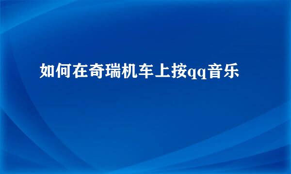如何在奇瑞机车上按qq音乐