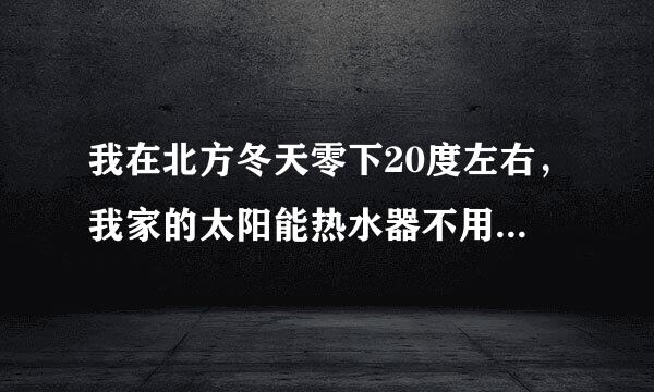 我在北方冬天零下20度左右,我家的太阳能热水器不用了怎么维护