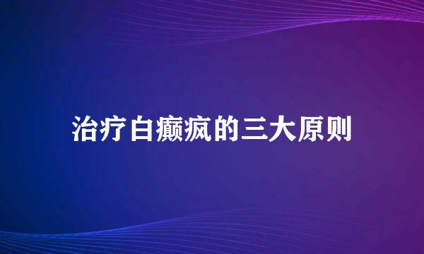 治疗白癫疯的三大原则