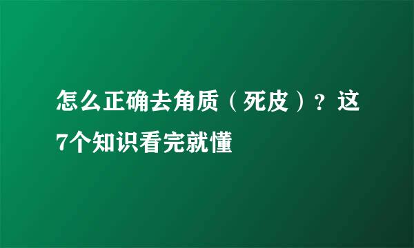 怎么正确去角质(死皮)?这7个知识看完就懂