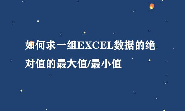如何求一组EXCEL数据的绝对值的最大值/最小值