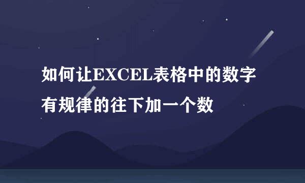 如何让EXCEL表格中的数字有规律的往下加一个数