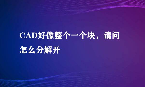 CAD好像整个一个块,请问怎么分解开