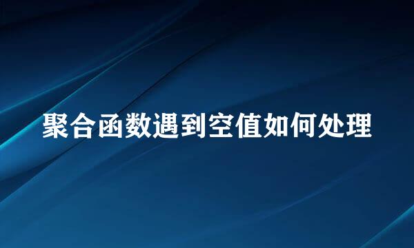 聚合函数遇到空值如何处理