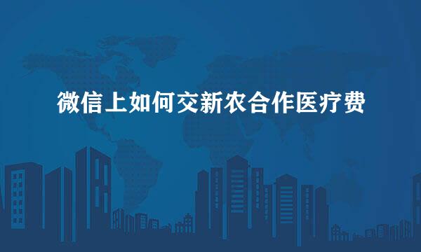 微信上如何交新农合作医疗费