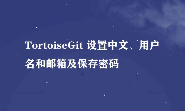TortoiseGit 设置中文、用户名和邮箱及保存密码