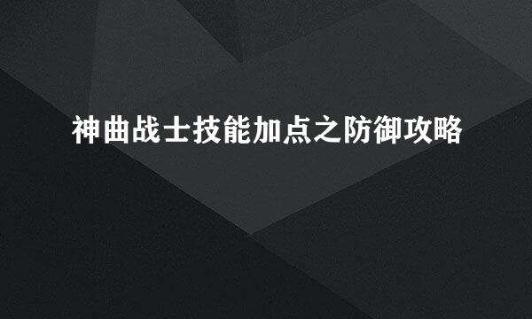 神曲战士技能加点之防御攻略
