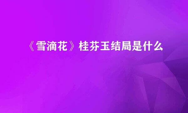 《雪滴花》桂芬玉结局是什么