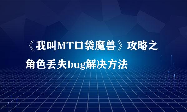 《我叫MT口袋魔兽》攻略之角色丢失bug解决方法