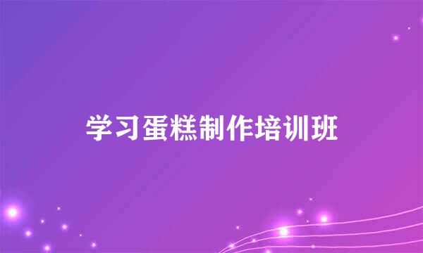 学习蛋糕制作培训班
