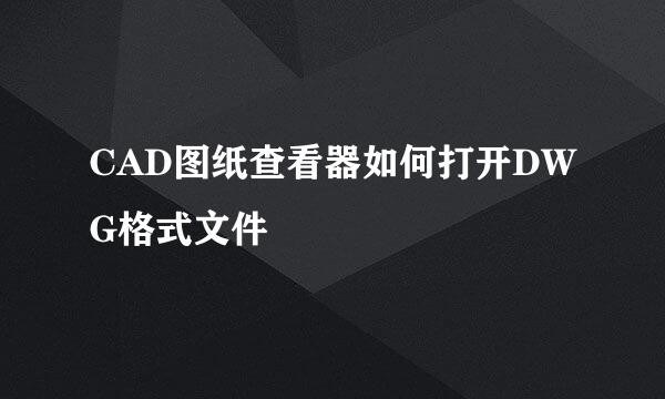 CAD图纸查看器如何打开DWG格式文件