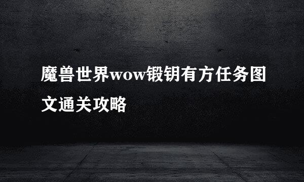 魔兽世界wow锻钥有方任务图文通关攻略