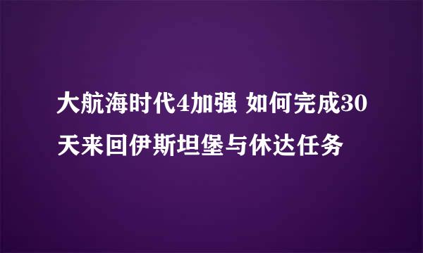 大航海时代4加强 如何完成30天来回伊斯坦堡与休达任务