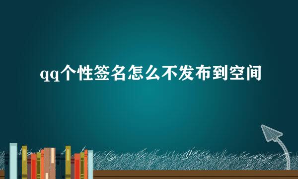 qq个性签名怎么不发布到空间
