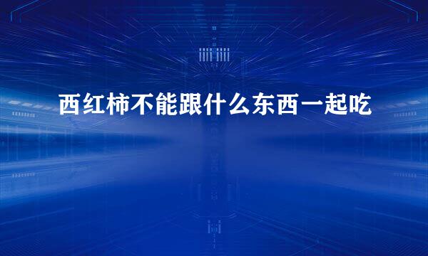 西红柿不能跟什么东西一起吃