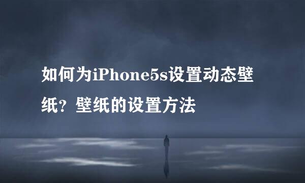 如何为iPhone5s设置动态壁纸？壁纸的设置方法