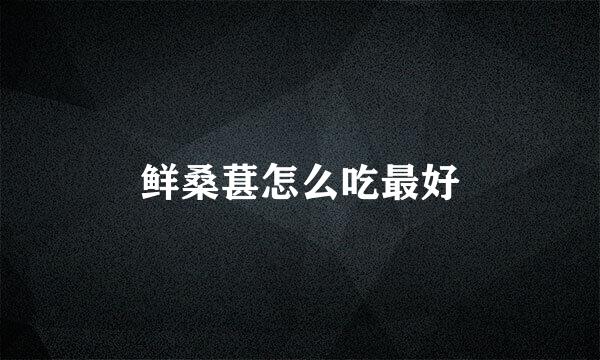 鲜桑葚怎么吃最好