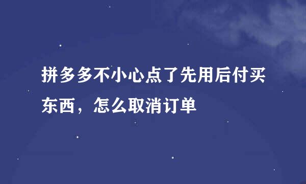 拼多多不小心点了先用后付买东西，怎么取消订单