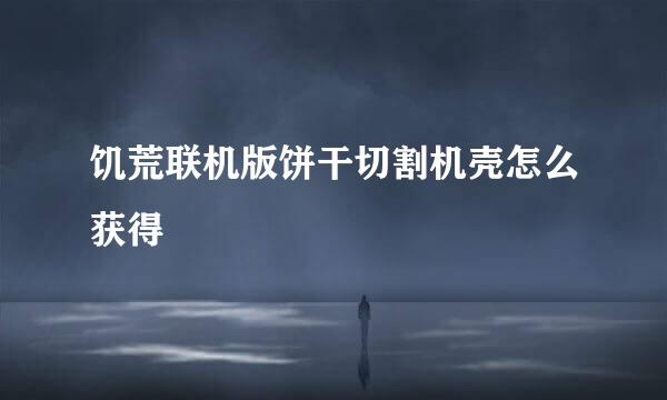 饥荒联机版饼干切割机壳怎么获得