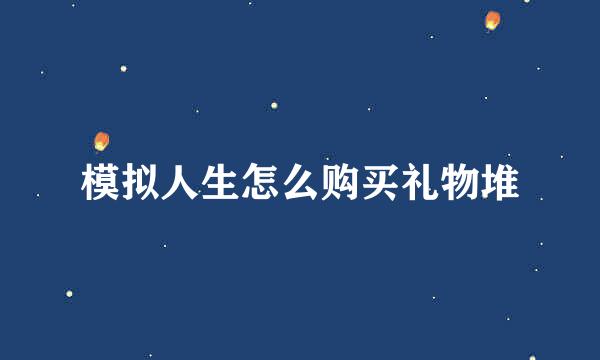 模拟人生怎么购买礼物堆