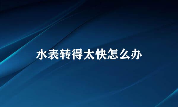 水表转得太快怎么办