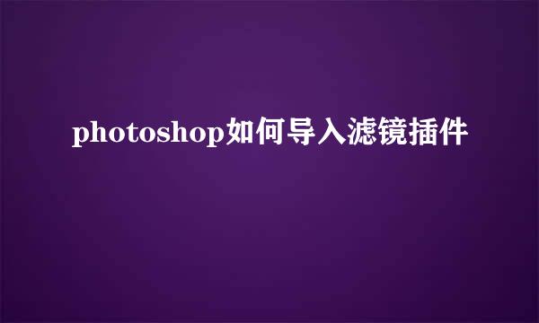 photoshop如何导入滤镜插件