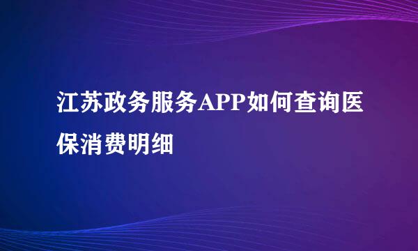 江苏政务服务APP如何查询医保消费明细
