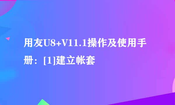 用友U8+V11.1操作及使用手册：[1]建立帐套