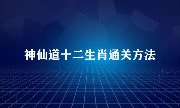 神仙道十二生肖通关方法
