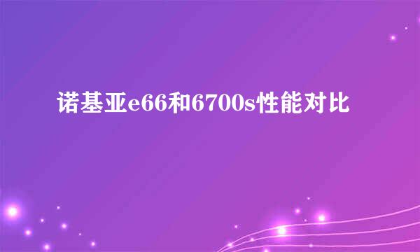 诺基亚e66和6700s性能对比