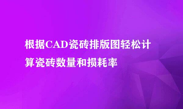 根据CAD瓷砖排版图轻松计算瓷砖数量和损耗率