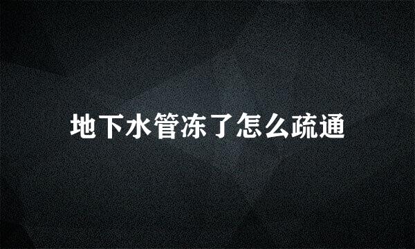 地下水管冻了怎么疏通