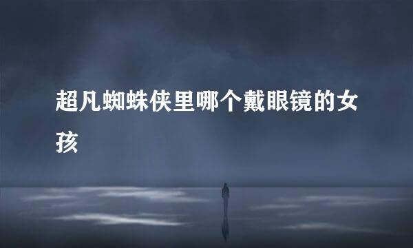 超凡蜘蛛侠里哪个戴眼镜的女孩