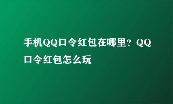 手机QQ口令红包在哪里？QQ口令红包怎么玩